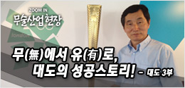 [무술산업] 무(無)에서 유(有)로, 대도의 성공스토리! - 3부